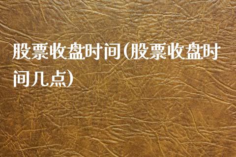 股票收盘时间(股票收盘时间几点)_https://www.liuyiidc.com_股票理财_第1张