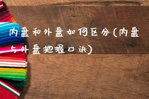 内盘和外盘如何区分(内盘与外盘把握口诀)_https://www.liuyiidc.com_期货直播_第1张