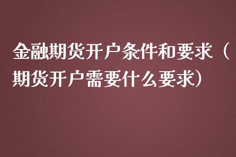 金融期货条件和要求（期货需要什么要求）_https://www.liuyiidc.com_理财百科_第1张