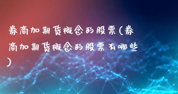 券商加期货概念的股票(券商加期货概念的股票有哪些)_https://www.liuyiidc.com_财经要闻_第1张