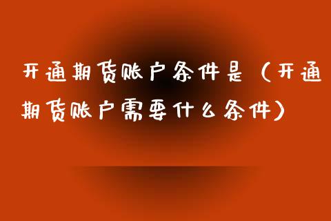 开通期货账户条件是（开通期货账户需要什么条件）_https://www.liuyiidc.com_理财百科_第1张