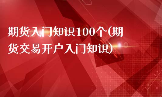 期货入门知识100个(期货交易开户入门知识)_https://www.liuyiidc.com_期货知识_第1张