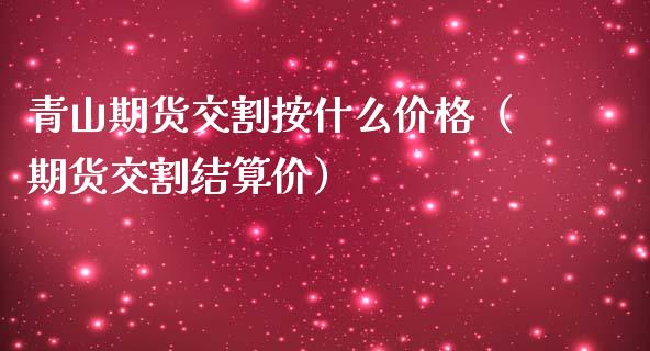 青山期货交割按什么（期货交割结算价）_https://www.liuyiidc.com_黄金期货_第1张