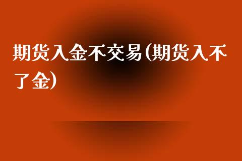 期货入金不交易(期货入不了金)_https://www.liuyiidc.com_期货品种_第1张