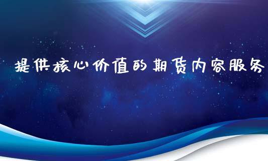 提供核心价值的期货内容服务_https://www.liuyiidc.com_财经要闻_第1张