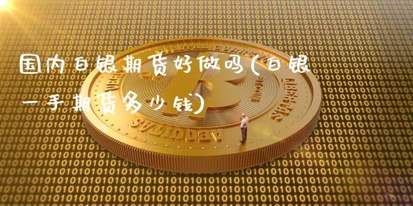 国内白银期货好(白银一手期货多少钱)_https://www.liuyiidc.com_期货理财_第1张