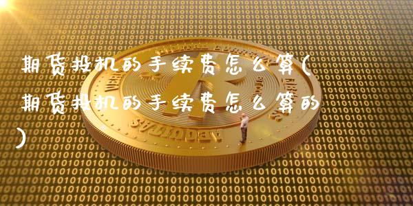 期货投机的手续费怎么算(期货投机的手续费怎么算的)_https://www.liuyiidc.com_基金理财_第1张