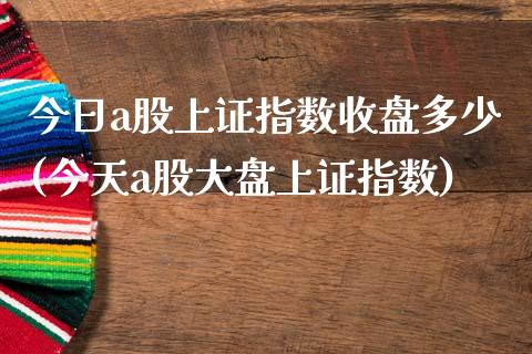 今日a股上证指数收盘多少(今天a股大盘上证指数)_https://www.liuyiidc.com_股票理财_第1张