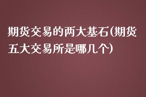 期货交易的两大基石(期货五大交易所是哪几个)_https://www.liuyiidc.com_财经要闻_第1张