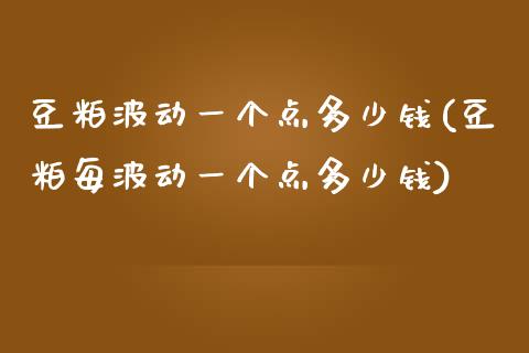 豆粕波动一个点多少钱(豆粕每波动一个点多少钱)_https://www.liuyiidc.com_理财百科_第1张