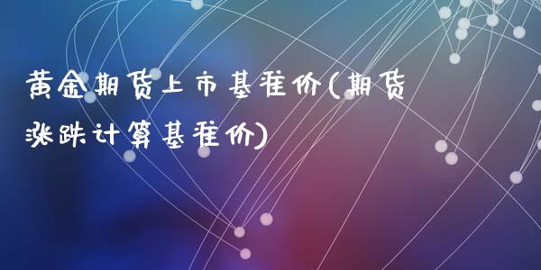 黄金期货上市基准价(期货涨跌计算基准价)_https://www.liuyiidc.com_期货直播_第1张