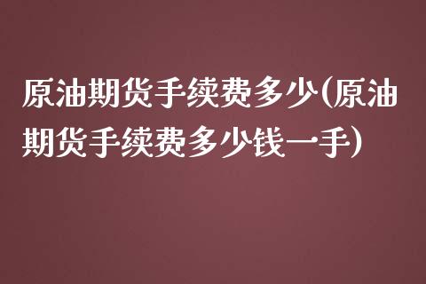 原油期货手续费多少(原油期货手续费多少钱一手)_https://www.liuyiidc.com_理财品种_第1张