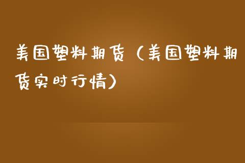 美国塑料期货（美国塑料期货实时行情）_https://www.liuyiidc.com_股票理财_第1张