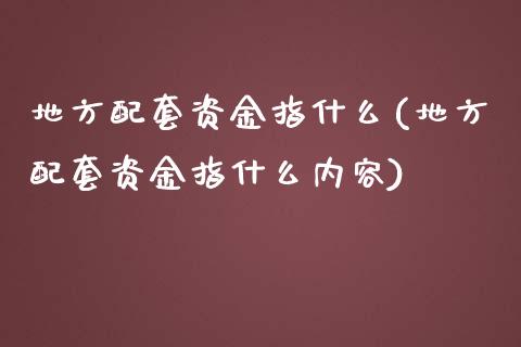 地方配套资金指什么(地方配套资金指什么内容)_https://www.liuyiidc.com_理财品种_第1张