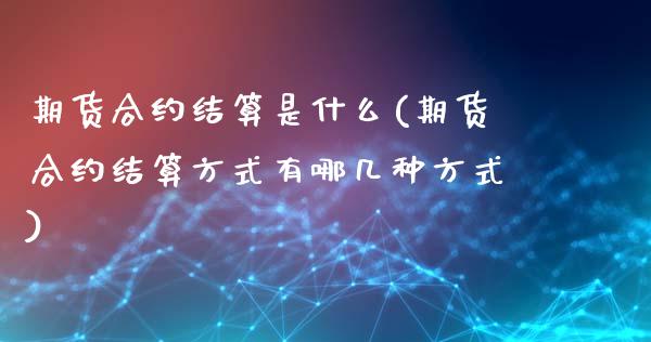 期货合约结算是什么(期货合约结算方式有哪几种方式)_https://www.liuyiidc.com_恒生指数_第1张