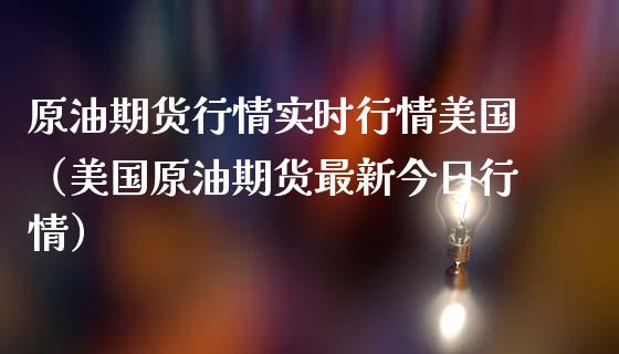 原油期货行情实时行情美国（美国原油期货最新今日行情）_https://www.liuyiidc.com_原油直播室_第1张