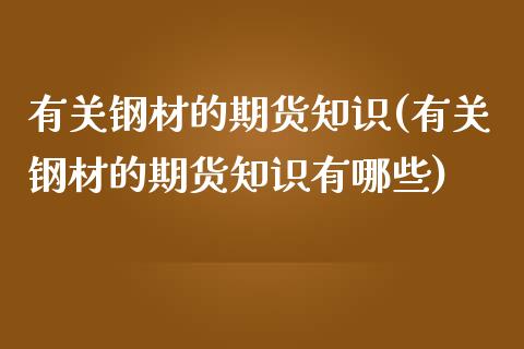 有关钢材的期货知识(有关钢材的期货知识有哪些)_https://www.liuyiidc.com_期货品种_第1张