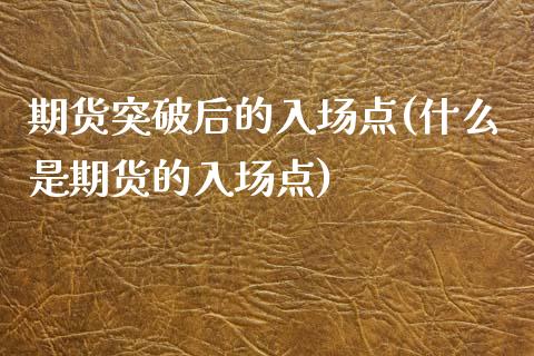 期货突破后的入场点(什么是期货的入场点)_https://www.liuyiidc.com_期货知识_第1张