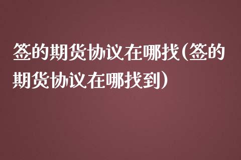 签的期货协议在哪找(签的期货协议在哪找到)_https://www.liuyiidc.com_基金理财_第1张