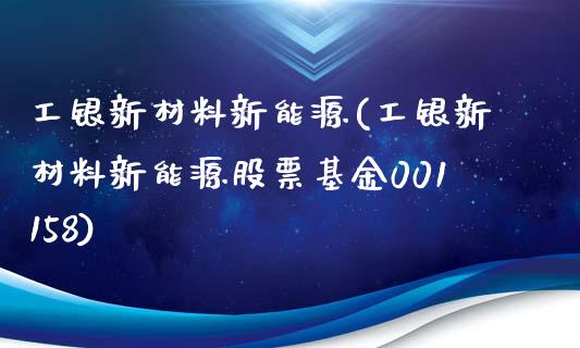 工银新材料新能源(工银新材料新能源股票基金001158)_https://www.liuyiidc.com_股票理财_第1张