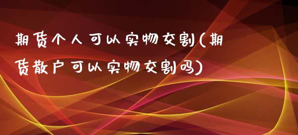 期货个人可以实物交割(期货散户可以实物交割吗)_https://www.liuyiidc.com_恒生指数_第1张