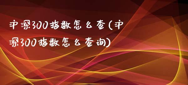 沪深300指数怎么查(沪深300指数怎么查询)_https://www.liuyiidc.com_理财百科_第1张