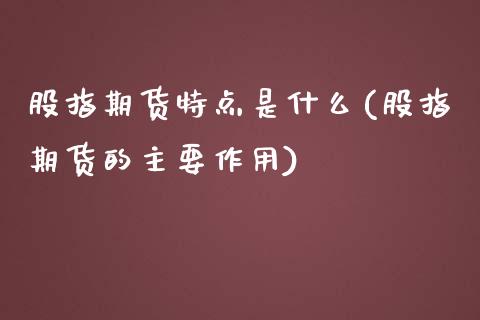 股指期货特点是什么(股指期货的主要作用)_https://www.liuyiidc.com_国际期货_第1张