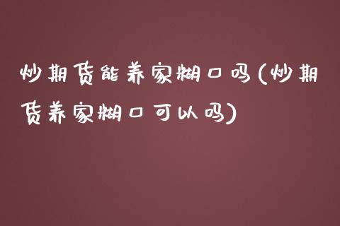 炒期货能养家糊口吗(炒期货养家糊口可以吗)_https://www.liuyiidc.com_恒生指数_第1张