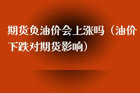 期货负油价会上涨吗（油价下跌对期货影响）_https://www.liuyiidc.com_期货理财_第1张