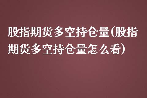 股指期货多空持仓量(股指期货多空持仓量怎么看)_https://www.liuyiidc.com_期货知识_第1张