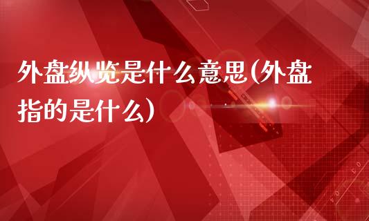 外盘纵览是什么意思(外盘指的是什么)_https://www.liuyiidc.com_期货直播_第1张