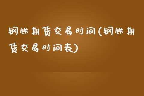 钢铁期货交易时间(钢铁期货交易时间表)_https://www.liuyiidc.com_国际期货_第1张