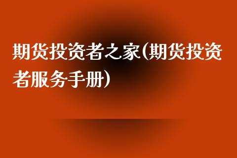 期货投资者之家(期货投资者服务手册)_https://www.liuyiidc.com_期货品种_第1张