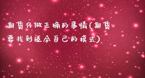 期货只做正确的事情(期货要找到适合自己的模式)_https://www.liuyiidc.com_恒生指数_第1张