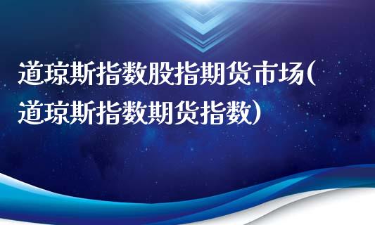 道琼斯指数股指期货市场(道琼斯指数期货指数)_https://www.liuyiidc.com_期货软件_第1张