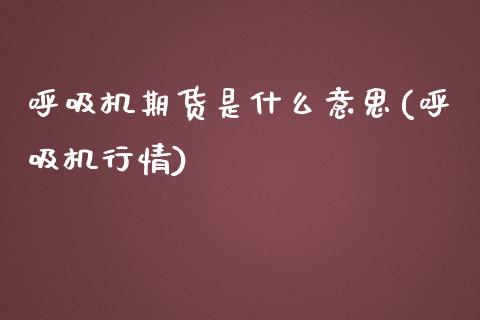 呼吸机期货是什么意思(呼吸机行情)_https://www.liuyiidc.com_基金理财_第1张