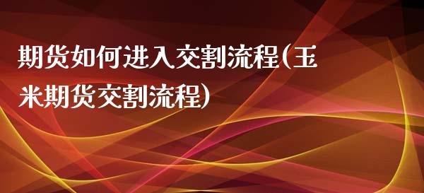 期货如何进入交割流程(玉米期货交割流程)_https://www.liuyiidc.com_理财百科_第1张