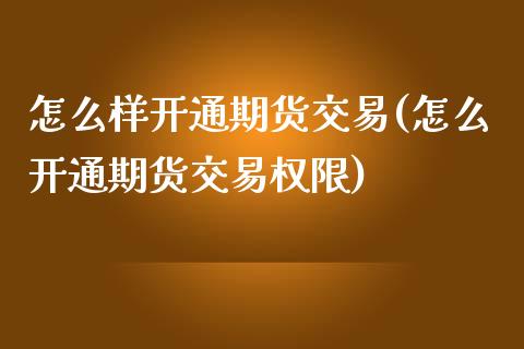 怎么样开通期货交易(怎么开通期货交易权限)_https://www.liuyiidc.com_期货知识_第1张