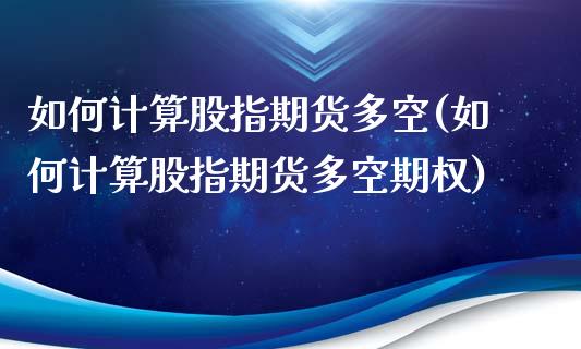 如何计算股指期货多空(如何计算股指期货多空期权)_https://www.liuyiidc.com_期货品种_第1张