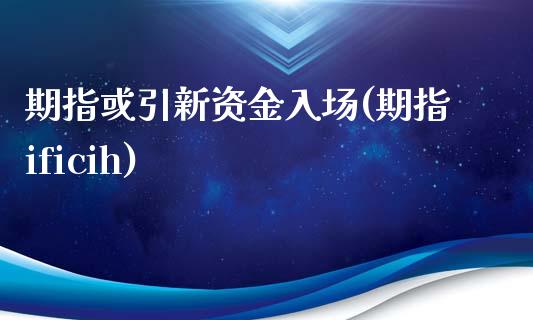 期指或引新资金入场(期指ificih)_https://www.liuyiidc.com_期货知识_第1张