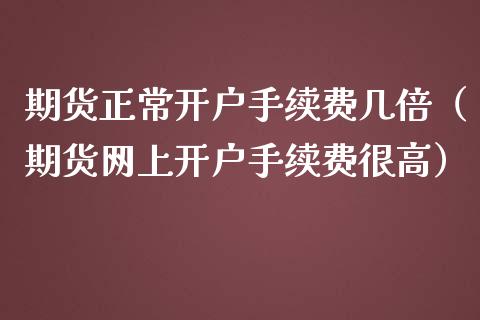 期货正常手续费几倍（期货网上手续费很高）_https://www.liuyiidc.com_期货品种_第1张