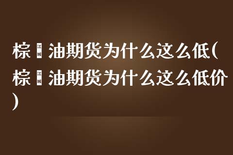 棕榈油期货为什么这么低(棕榈油期货为什么这么低价)_https://www.liuyiidc.com_期货品种_第1张