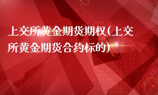 上交所黄金期货期权(上交所黄金期货合约标的)_https://www.liuyiidc.com_期货直播_第1张