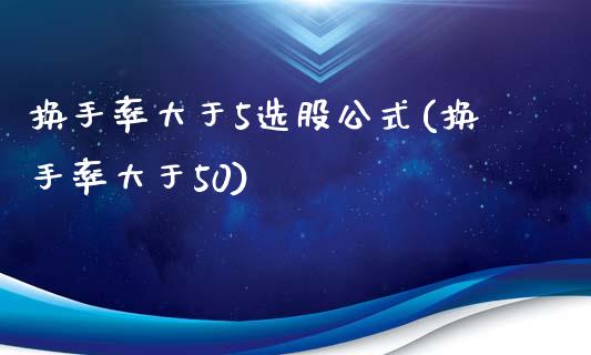 换手率大于5选股公式(换手率大于50)_https://www.liuyiidc.com_理财品种_第1张