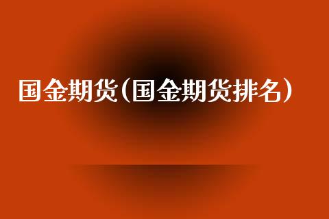 国金期货(国金期货排名)_https://www.liuyiidc.com_国际期货_第1张