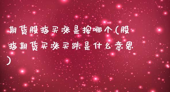 期货股指买涨是按哪个(股指期货买涨买跌是什么意思)_https://www.liuyiidc.com_理财百科_第1张