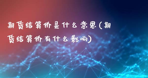 期货结算价是什么意思(期货结算价有什么影响)_https://www.liuyiidc.com_期货品种_第1张