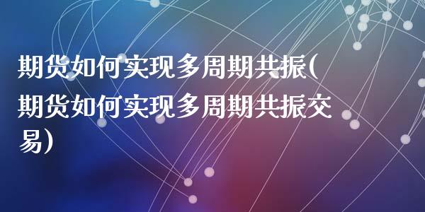 期货如何实现多周期共振(期货如何实现多周期共振交易)_https://www.liuyiidc.com_期货交易所_第1张