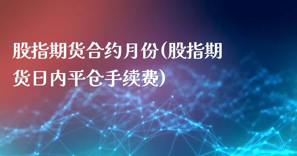 股指期货合约月份(股指期货日内平仓手续费)_https://www.liuyiidc.com_国际期货_第1张