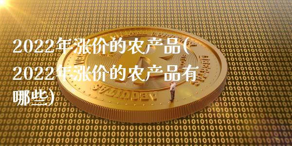 2022年涨价的农产品(2022年涨价的农产品有哪些)_https://www.liuyiidc.com_国际期货_第1张